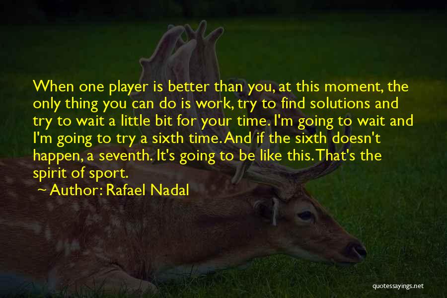 Rafael Nadal Quotes: When One Player Is Better Than You, At This Moment, The Only Thing You Can Do Is Work, Try To