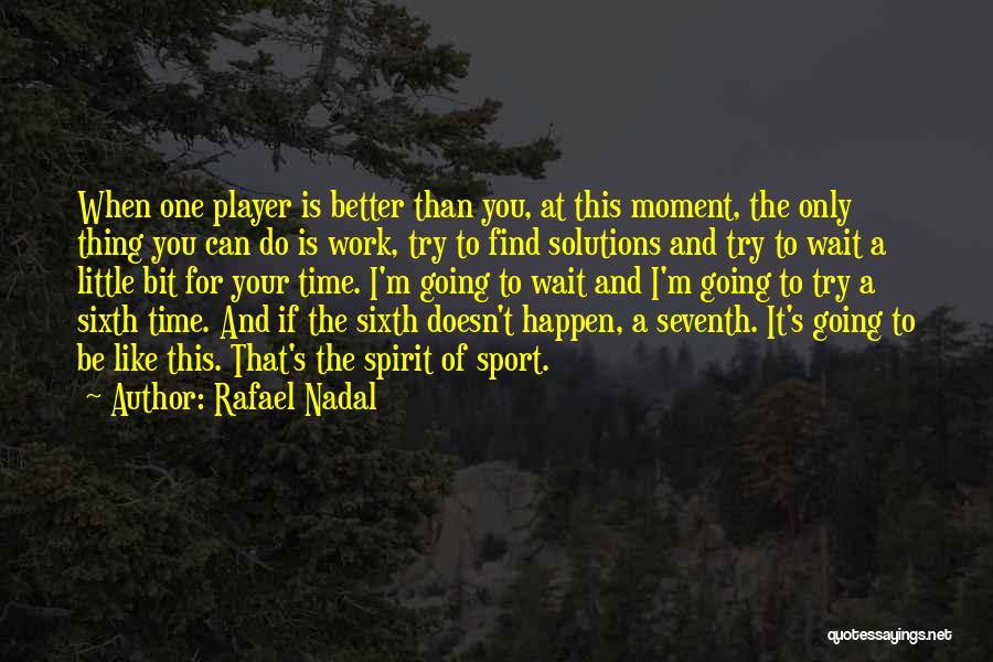 Rafael Nadal Quotes: When One Player Is Better Than You, At This Moment, The Only Thing You Can Do Is Work, Try To