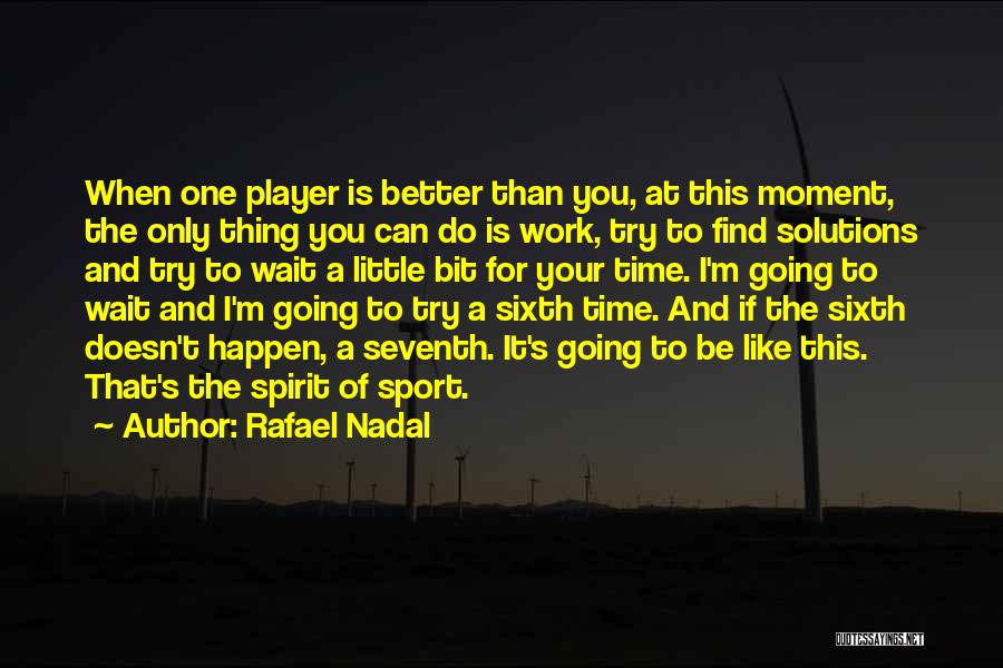 Rafael Nadal Quotes: When One Player Is Better Than You, At This Moment, The Only Thing You Can Do Is Work, Try To