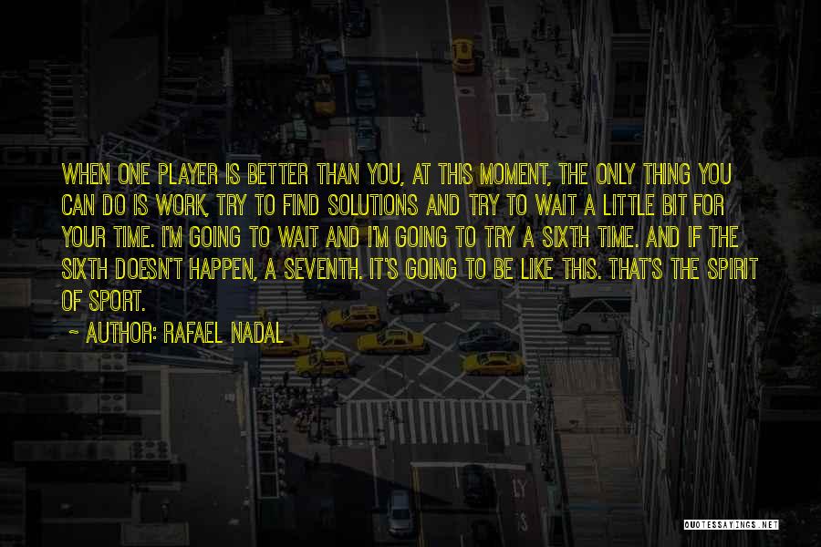 Rafael Nadal Quotes: When One Player Is Better Than You, At This Moment, The Only Thing You Can Do Is Work, Try To