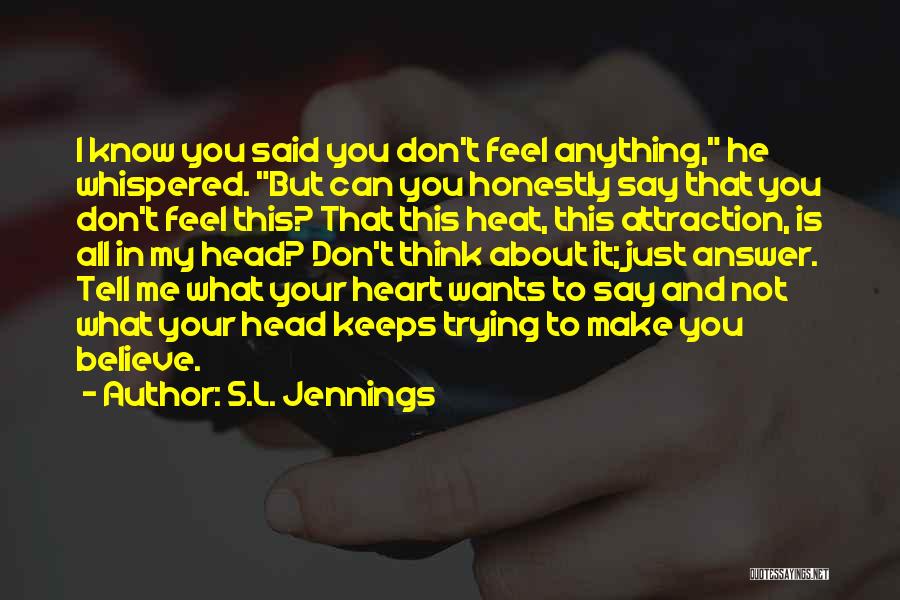 S.L. Jennings Quotes: I Know You Said You Don't Feel Anything, He Whispered. But Can You Honestly Say That You Don't Feel This?