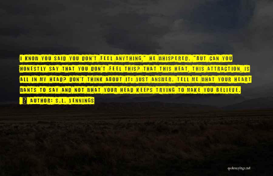 S.L. Jennings Quotes: I Know You Said You Don't Feel Anything, He Whispered. But Can You Honestly Say That You Don't Feel This?