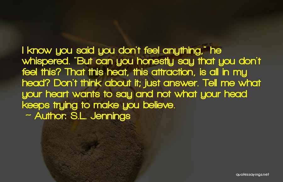 S.L. Jennings Quotes: I Know You Said You Don't Feel Anything, He Whispered. But Can You Honestly Say That You Don't Feel This?