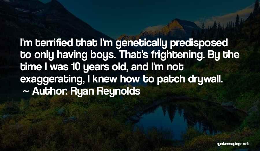 Ryan Reynolds Quotes: I'm Terrified That I'm Genetically Predisposed To Only Having Boys. That's Frightening. By The Time I Was 10 Years Old,