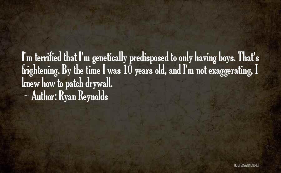 Ryan Reynolds Quotes: I'm Terrified That I'm Genetically Predisposed To Only Having Boys. That's Frightening. By The Time I Was 10 Years Old,