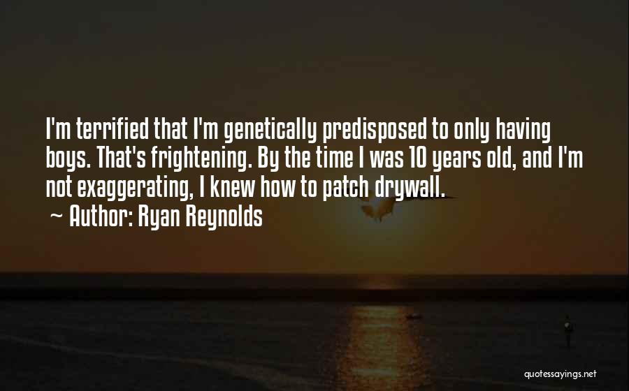 Ryan Reynolds Quotes: I'm Terrified That I'm Genetically Predisposed To Only Having Boys. That's Frightening. By The Time I Was 10 Years Old,