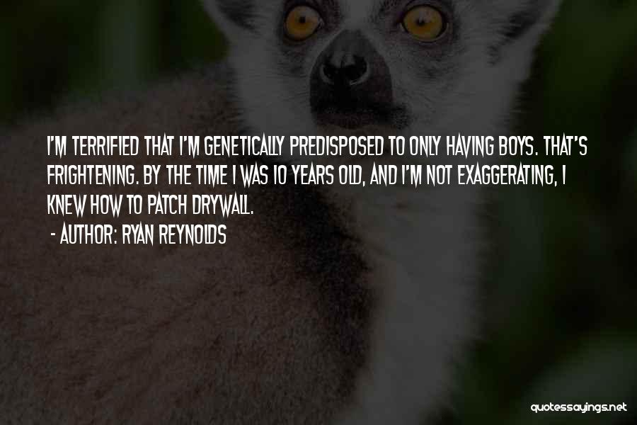 Ryan Reynolds Quotes: I'm Terrified That I'm Genetically Predisposed To Only Having Boys. That's Frightening. By The Time I Was 10 Years Old,