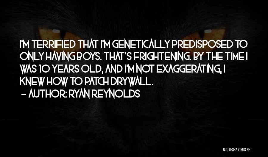 Ryan Reynolds Quotes: I'm Terrified That I'm Genetically Predisposed To Only Having Boys. That's Frightening. By The Time I Was 10 Years Old,