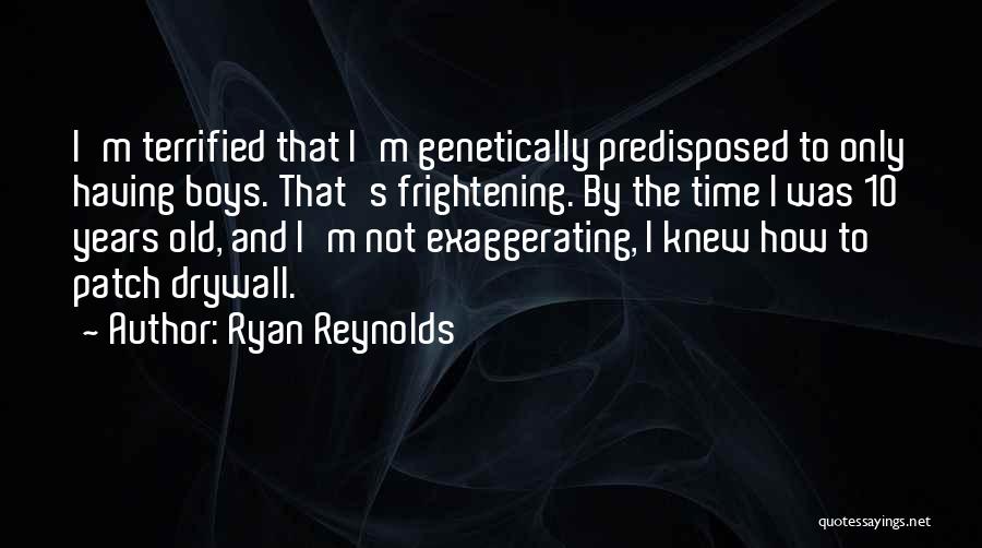 Ryan Reynolds Quotes: I'm Terrified That I'm Genetically Predisposed To Only Having Boys. That's Frightening. By The Time I Was 10 Years Old,