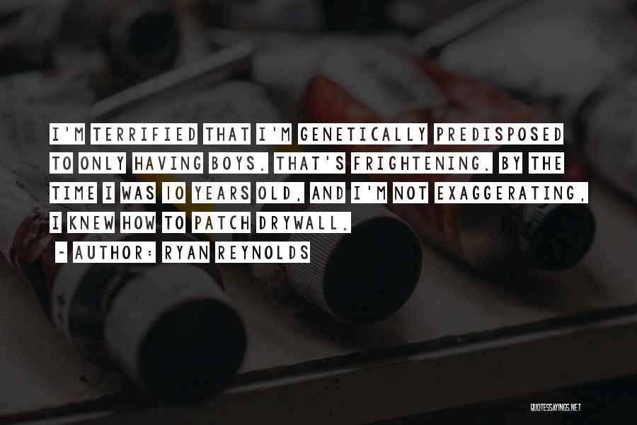 Ryan Reynolds Quotes: I'm Terrified That I'm Genetically Predisposed To Only Having Boys. That's Frightening. By The Time I Was 10 Years Old,