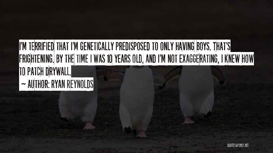 Ryan Reynolds Quotes: I'm Terrified That I'm Genetically Predisposed To Only Having Boys. That's Frightening. By The Time I Was 10 Years Old,