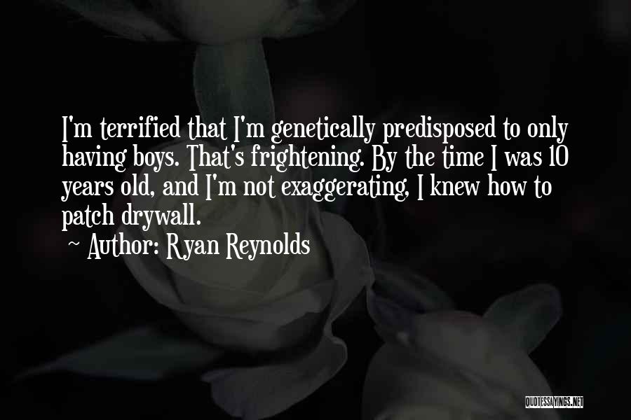 Ryan Reynolds Quotes: I'm Terrified That I'm Genetically Predisposed To Only Having Boys. That's Frightening. By The Time I Was 10 Years Old,