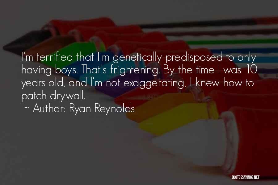 Ryan Reynolds Quotes: I'm Terrified That I'm Genetically Predisposed To Only Having Boys. That's Frightening. By The Time I Was 10 Years Old,