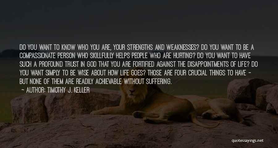 Timothy J. Keller Quotes: Do You Want To Know Who You Are, Your Strengths And Weaknesses? Do You Want To Be A Compassionate Person