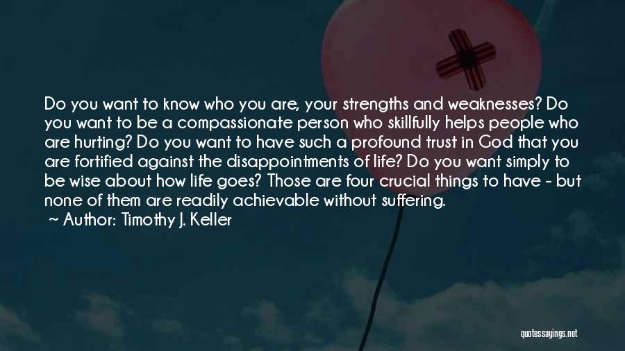 Timothy J. Keller Quotes: Do You Want To Know Who You Are, Your Strengths And Weaknesses? Do You Want To Be A Compassionate Person