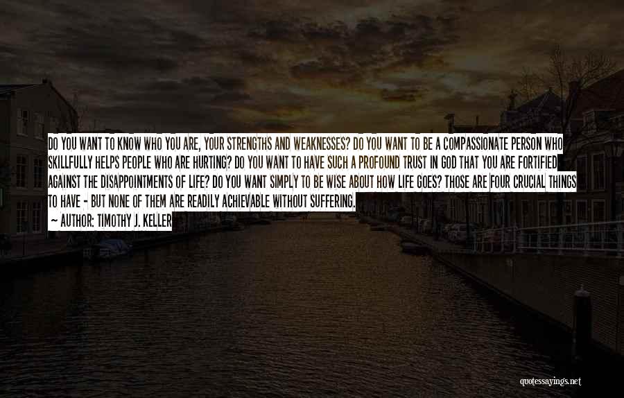 Timothy J. Keller Quotes: Do You Want To Know Who You Are, Your Strengths And Weaknesses? Do You Want To Be A Compassionate Person