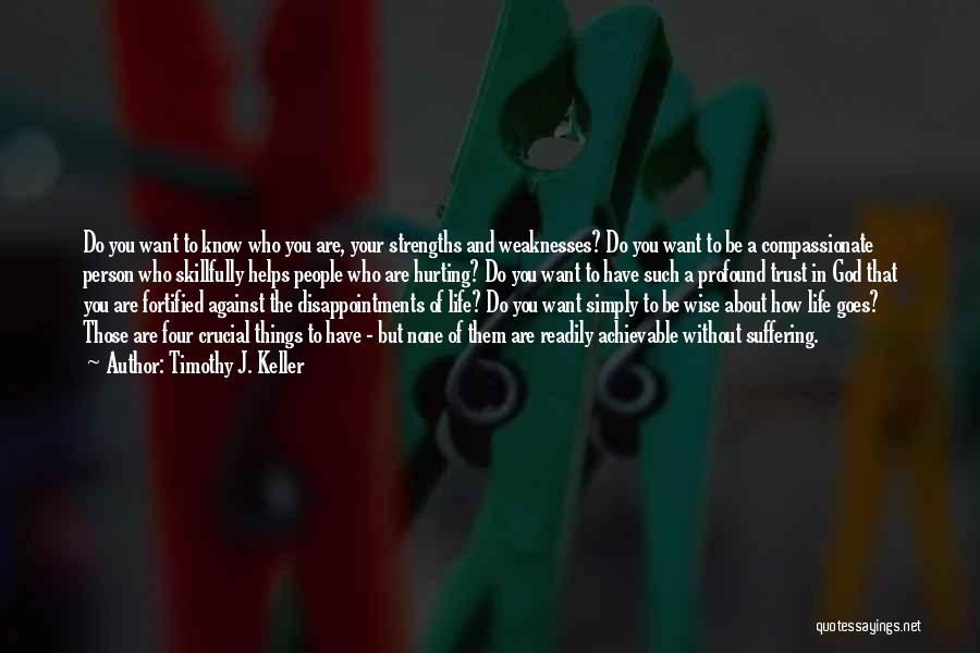 Timothy J. Keller Quotes: Do You Want To Know Who You Are, Your Strengths And Weaknesses? Do You Want To Be A Compassionate Person