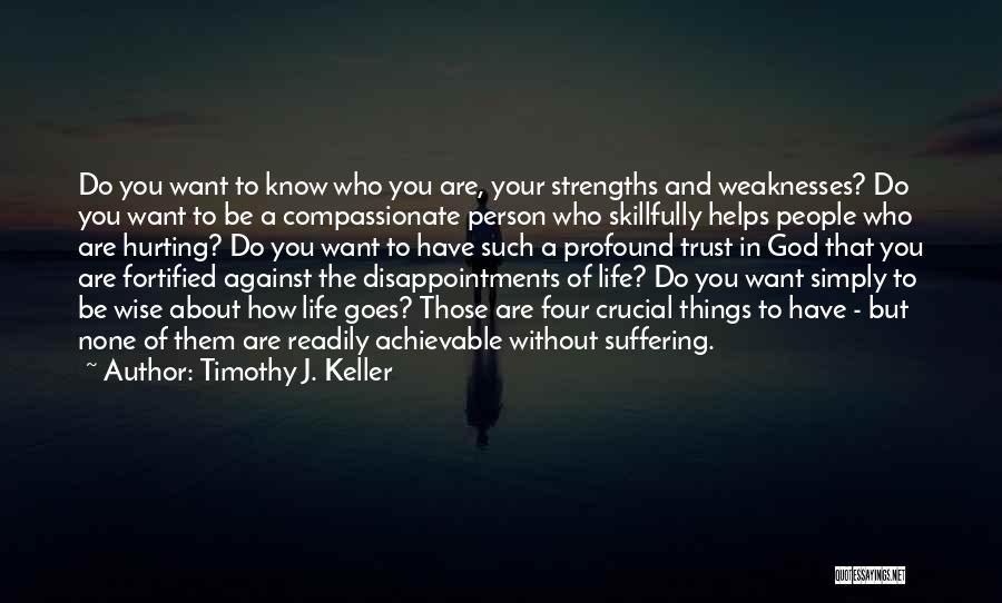 Timothy J. Keller Quotes: Do You Want To Know Who You Are, Your Strengths And Weaknesses? Do You Want To Be A Compassionate Person