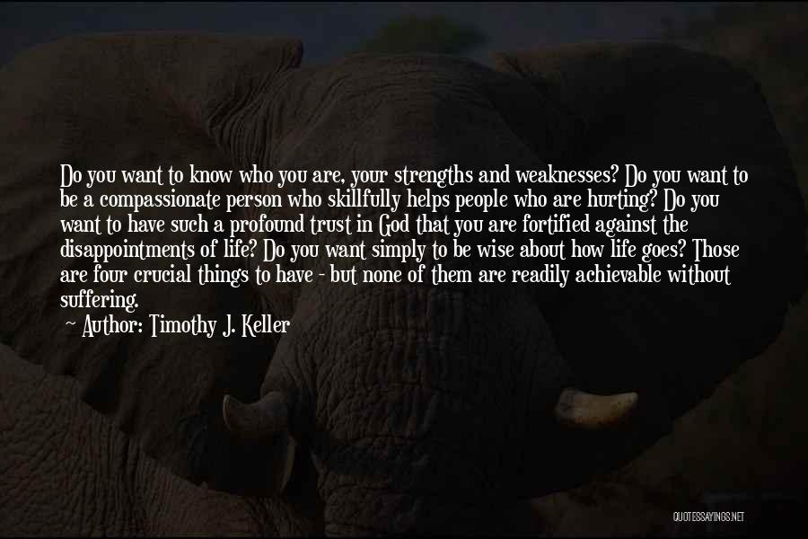 Timothy J. Keller Quotes: Do You Want To Know Who You Are, Your Strengths And Weaknesses? Do You Want To Be A Compassionate Person