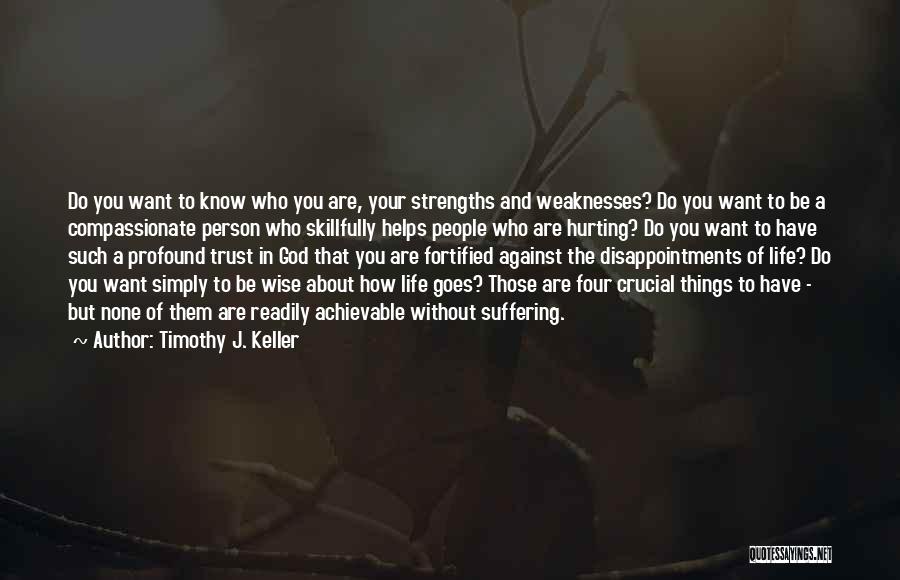 Timothy J. Keller Quotes: Do You Want To Know Who You Are, Your Strengths And Weaknesses? Do You Want To Be A Compassionate Person