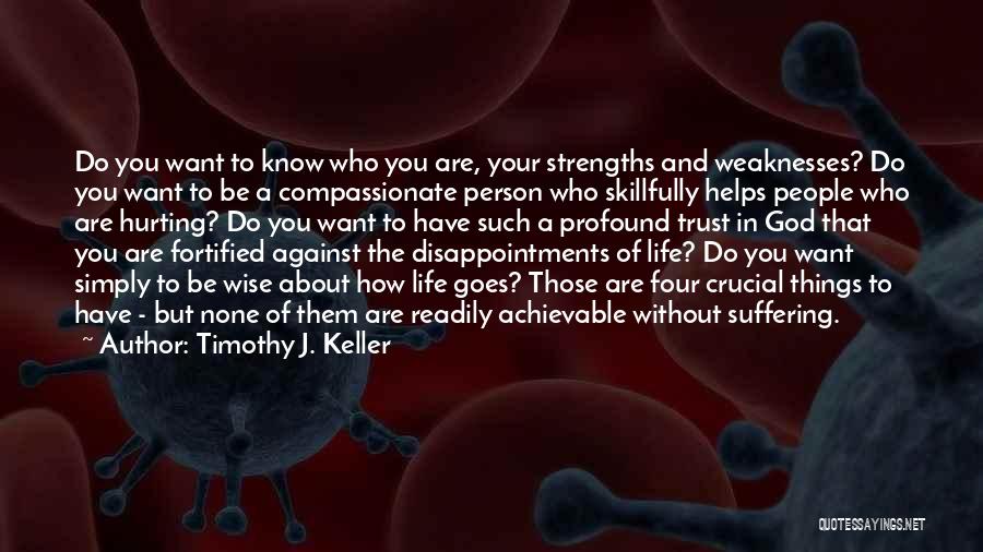 Timothy J. Keller Quotes: Do You Want To Know Who You Are, Your Strengths And Weaknesses? Do You Want To Be A Compassionate Person