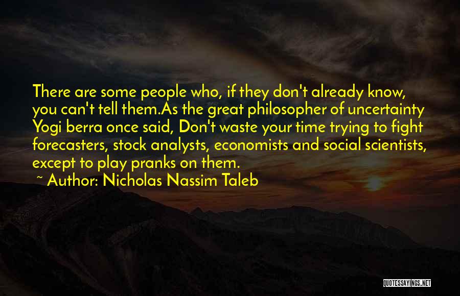 Nicholas Nassim Taleb Quotes: There Are Some People Who, If They Don't Already Know, You Can't Tell Them.as The Great Philosopher Of Uncertainty Yogi