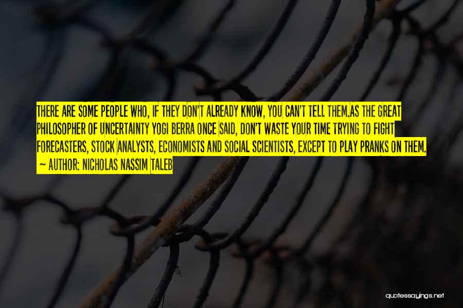 Nicholas Nassim Taleb Quotes: There Are Some People Who, If They Don't Already Know, You Can't Tell Them.as The Great Philosopher Of Uncertainty Yogi