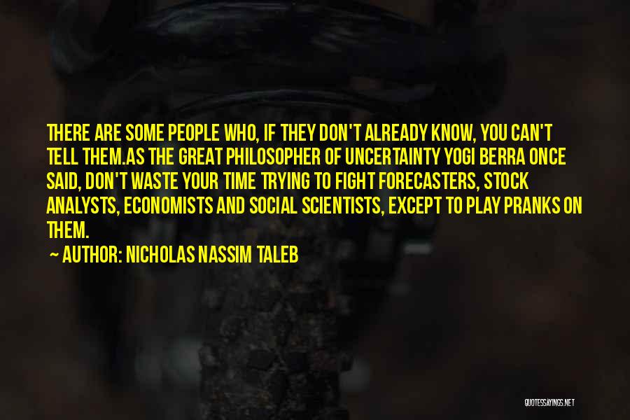 Nicholas Nassim Taleb Quotes: There Are Some People Who, If They Don't Already Know, You Can't Tell Them.as The Great Philosopher Of Uncertainty Yogi