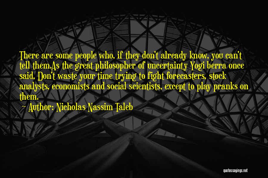 Nicholas Nassim Taleb Quotes: There Are Some People Who, If They Don't Already Know, You Can't Tell Them.as The Great Philosopher Of Uncertainty Yogi