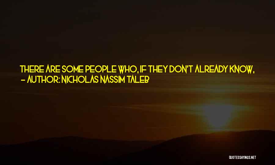 Nicholas Nassim Taleb Quotes: There Are Some People Who, If They Don't Already Know, You Can't Tell Them.as The Great Philosopher Of Uncertainty Yogi