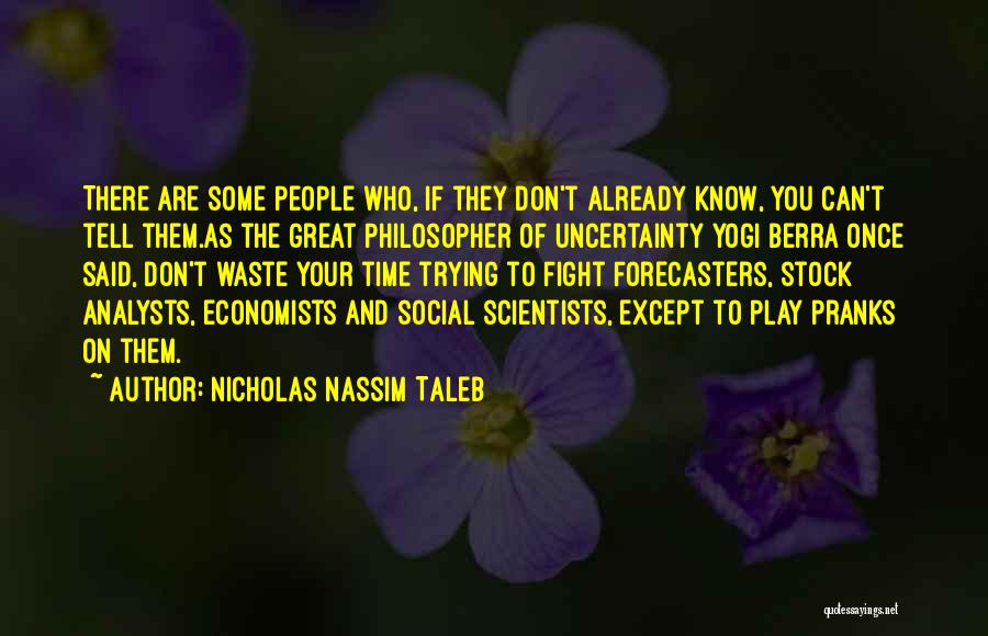 Nicholas Nassim Taleb Quotes: There Are Some People Who, If They Don't Already Know, You Can't Tell Them.as The Great Philosopher Of Uncertainty Yogi
