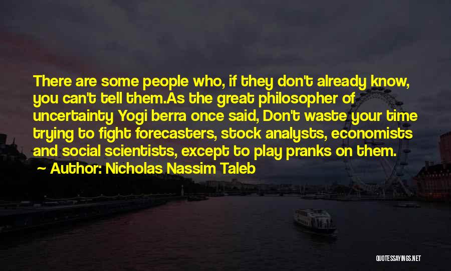 Nicholas Nassim Taleb Quotes: There Are Some People Who, If They Don't Already Know, You Can't Tell Them.as The Great Philosopher Of Uncertainty Yogi