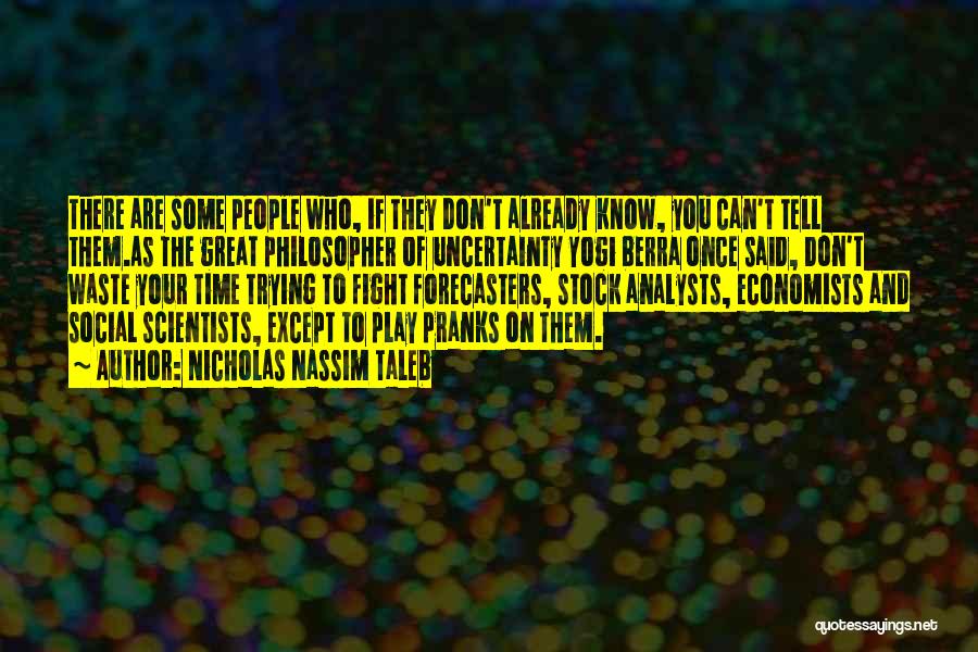 Nicholas Nassim Taleb Quotes: There Are Some People Who, If They Don't Already Know, You Can't Tell Them.as The Great Philosopher Of Uncertainty Yogi