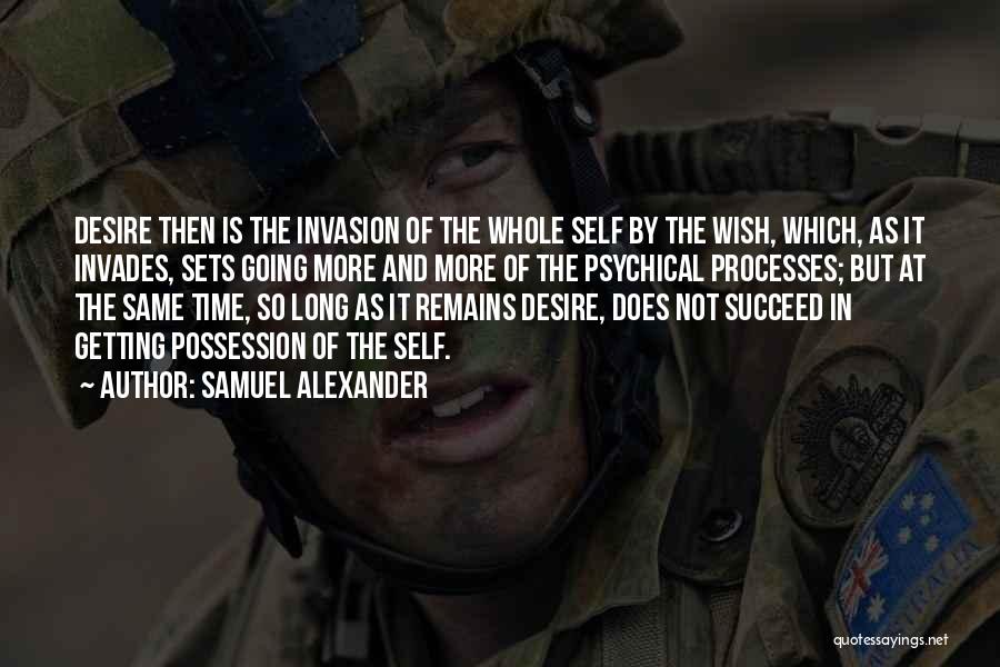 Samuel Alexander Quotes: Desire Then Is The Invasion Of The Whole Self By The Wish, Which, As It Invades, Sets Going More And