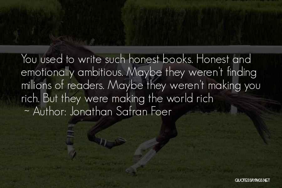 Jonathan Safran Foer Quotes: You Used To Write Such Honest Books. Honest And Emotionally Ambitious. Maybe They Weren't Finding Millions Of Readers. Maybe They