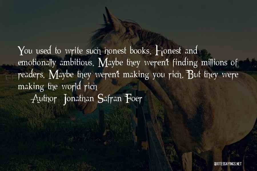 Jonathan Safran Foer Quotes: You Used To Write Such Honest Books. Honest And Emotionally Ambitious. Maybe They Weren't Finding Millions Of Readers. Maybe They