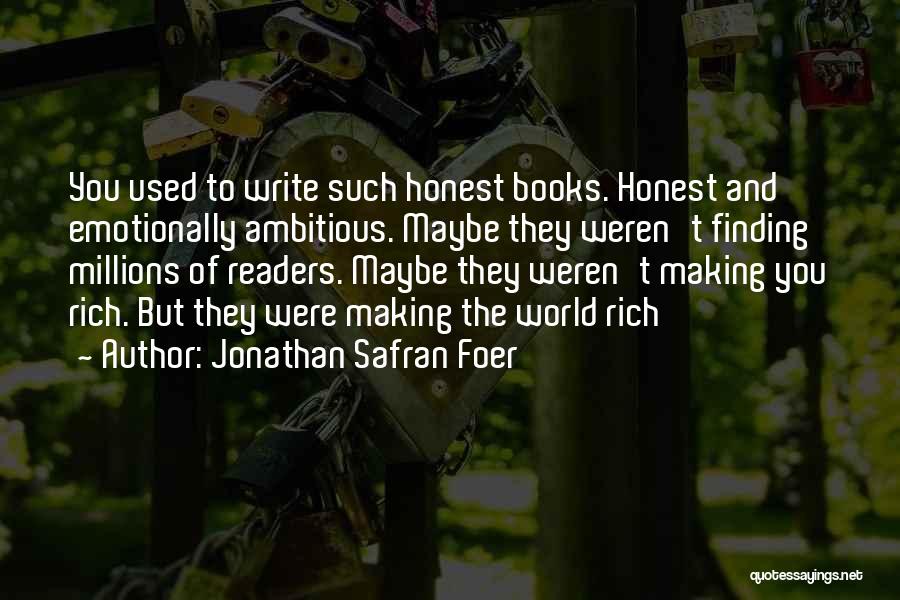 Jonathan Safran Foer Quotes: You Used To Write Such Honest Books. Honest And Emotionally Ambitious. Maybe They Weren't Finding Millions Of Readers. Maybe They