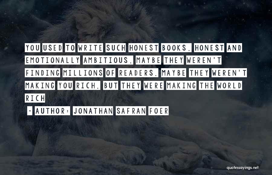 Jonathan Safran Foer Quotes: You Used To Write Such Honest Books. Honest And Emotionally Ambitious. Maybe They Weren't Finding Millions Of Readers. Maybe They