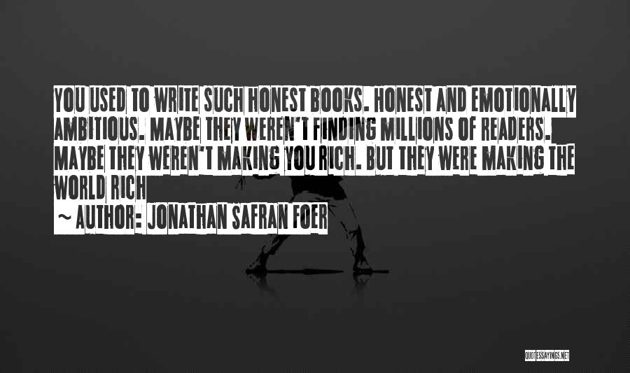 Jonathan Safran Foer Quotes: You Used To Write Such Honest Books. Honest And Emotionally Ambitious. Maybe They Weren't Finding Millions Of Readers. Maybe They