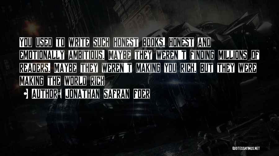 Jonathan Safran Foer Quotes: You Used To Write Such Honest Books. Honest And Emotionally Ambitious. Maybe They Weren't Finding Millions Of Readers. Maybe They