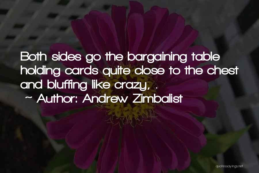 Andrew Zimbalist Quotes: Both Sides Go The Bargaining Table Holding Cards Quite Close To The Chest And Bluffing Like Crazy, .