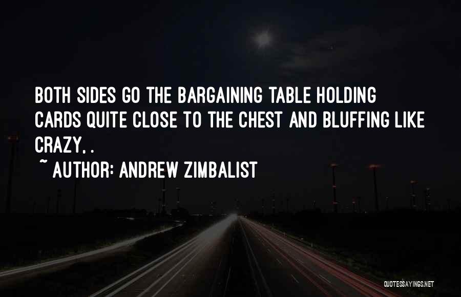 Andrew Zimbalist Quotes: Both Sides Go The Bargaining Table Holding Cards Quite Close To The Chest And Bluffing Like Crazy, .