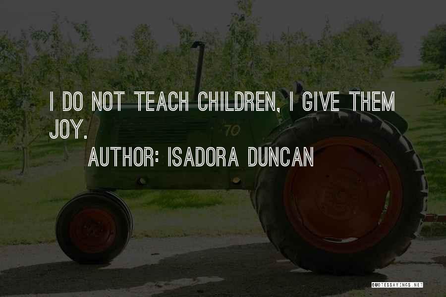 Isadora Duncan Quotes: I Do Not Teach Children, I Give Them Joy.