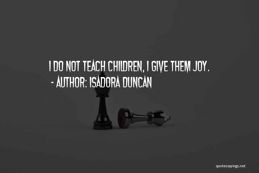 Isadora Duncan Quotes: I Do Not Teach Children, I Give Them Joy.