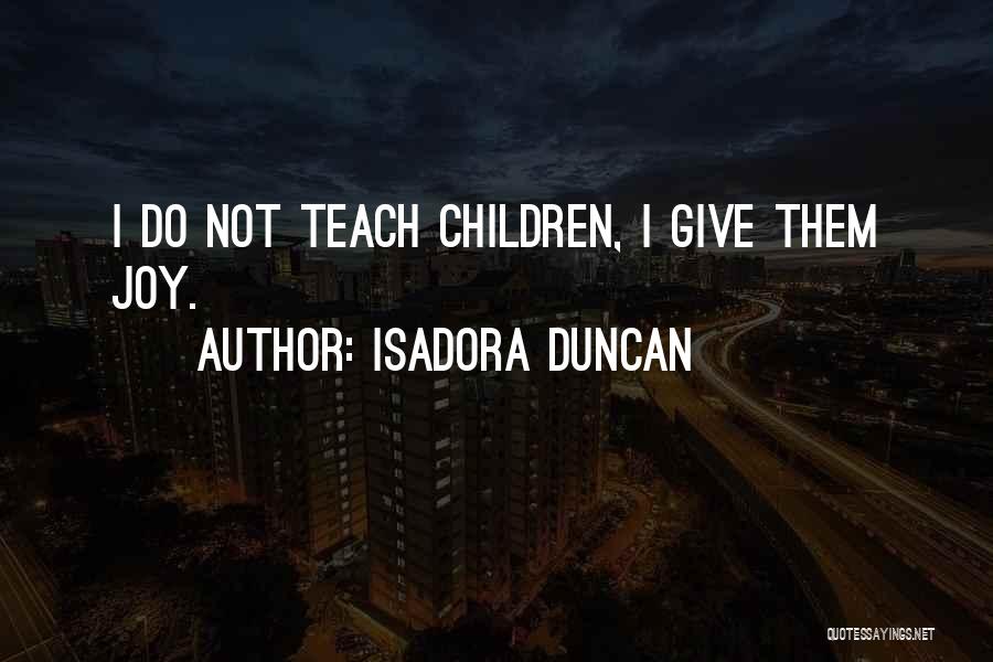 Isadora Duncan Quotes: I Do Not Teach Children, I Give Them Joy.