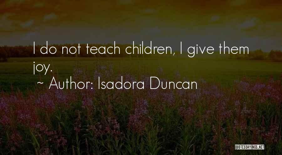 Isadora Duncan Quotes: I Do Not Teach Children, I Give Them Joy.