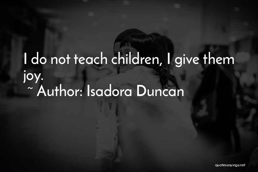 Isadora Duncan Quotes: I Do Not Teach Children, I Give Them Joy.