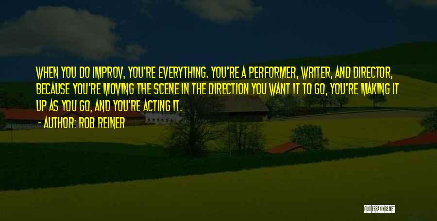Rob Reiner Quotes: When You Do Improv, You're Everything. You're A Performer, Writer, And Director, Because You're Moving The Scene In The Direction
