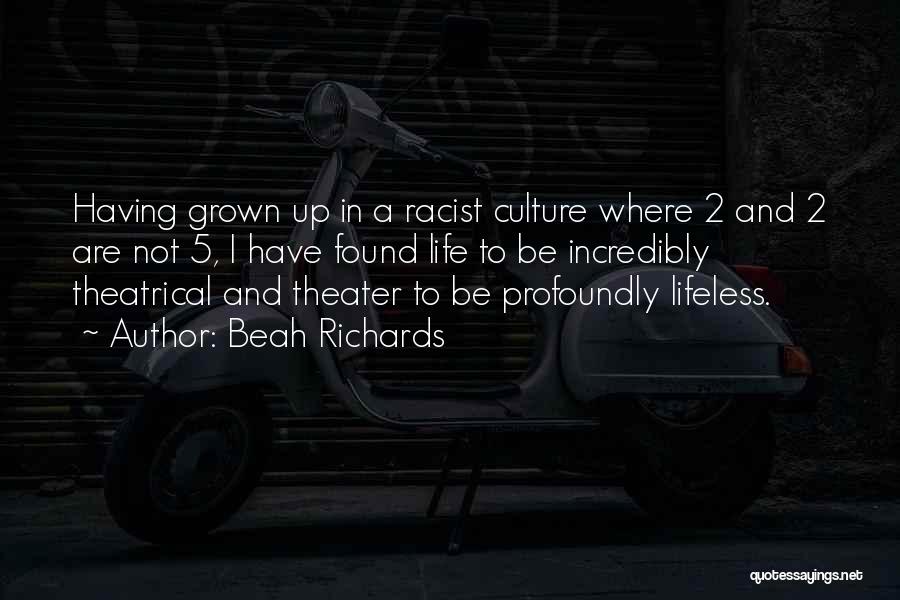 Beah Richards Quotes: Having Grown Up In A Racist Culture Where 2 And 2 Are Not 5, I Have Found Life To Be