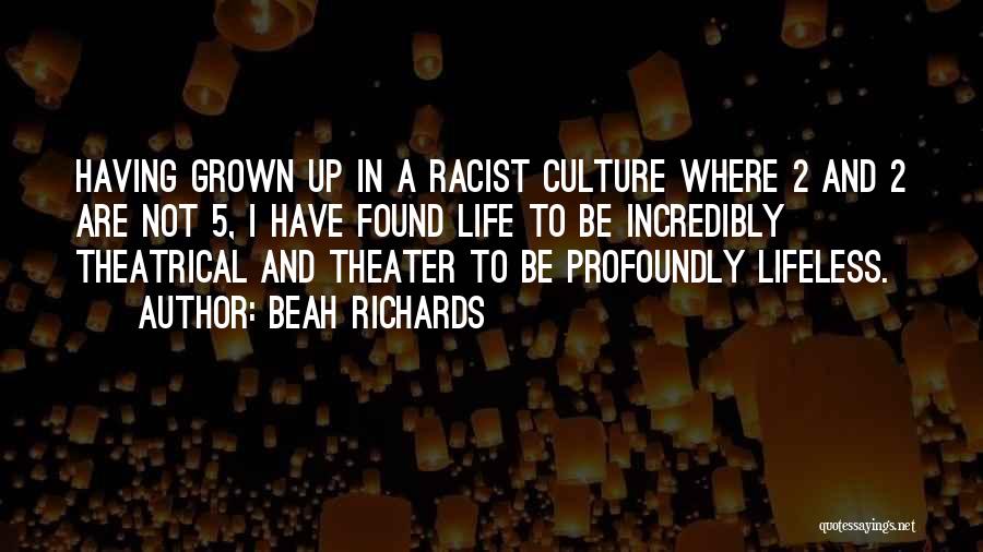 Beah Richards Quotes: Having Grown Up In A Racist Culture Where 2 And 2 Are Not 5, I Have Found Life To Be